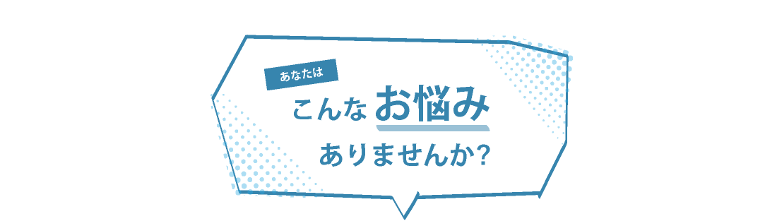 こんなお悩みはありませんか